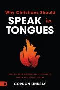 Why Christians Should Speak in Tongues: Praying with Supernaturally Charged Power and Effectiveness