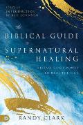 The Biblical Guide to Supernatural Healing: Release God's Power to Heal the Sick