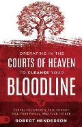 Operating in the Courts of Heaven to Cleanse Your Bloodline: Cancel the Enemy's Case Against You, Your Family, and Your Future