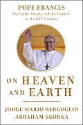 On Heaven & Earth Pope Francis on Faith Family & the Church in the Twenty First Century