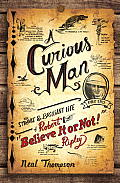 Curious Man The Strange & Brilliant Life of Robert Believe It or Not Ripley