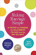 Making Marriage Simple Ten Truths for Changing the Relationship You Have into the One You Want