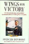 Wings for Victory The Remarkable Story of the British Commonwealth Air Training Plan in Canada