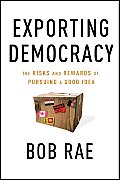 Exporting Democracy: The Risks and Rewards of Pursuing a Good Idea