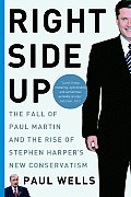 Right Side Up the Fall of Paul Martin & the Rise of Stephen Harpers New Conservatism
