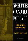 White Canada Forever Popular Attitudes & Public Policy Toward Orientals in British Columbia