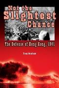 Not the Slightest Chance The Defense of Hong Kong 1941