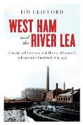 West Ham and the River Lea: A Social and Environmental History of London's Industrialized Marshland, 1839-1914