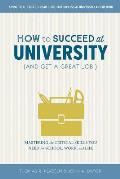 How to Succeed at University & Get a Great Job Mastering the Critical Skills You Need for School Work & Life