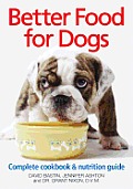 Better Food for Dogs: A Complete Cookbook & Nutrition Guide