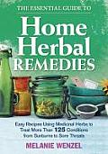 Essential Guide to Home Herbal Remedies Easy Recipes Using Medicinal Herbs to Treat More Than 125 Conditions from Sunburns to Sore Throats