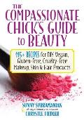 Compassionate Chicks Guide to Beauty 115+ Recipes for DIY Vegan Gluten Free Cruelty Free Makeup Skin & Hair Care Products