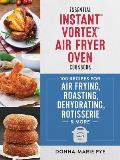 Essential Instant Vortex Air Fryer Oven Cookbook: 100 Recipes for Air Frying, Roasting, Dehydrating, Rotisserie and More
