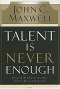 Talent Is Never Enough Discover the Choices That Will Take You Beyond Your Talent