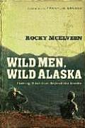 Wild Men Wild Alaska Finding What Lies Beyond the Limits