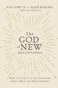 God of New Beginnings How the Power of Relationship Brings Hope & Redeems Lives