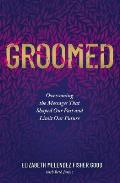 Groomed: Overcoming the Messages That Shaped Our Past and Limit Our Future