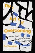 Art of Overcoming Letting God Turn Your Endings into Beginnings