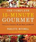 The Complete 15 Minute Gourmet: Creative Cuisine Made Fast and Fresh