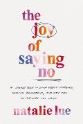 Joy of Saying No A Simple Plan to Stop People Pleasing Reclaim Your Boundaries & Say Yes to the Life You Want