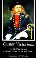 Custer Victorious The Civil War Battles of General George Armstrong Custer