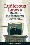 Ludicrous Laws & Mindless Misdemeanors The Silliest Lawsuits & Unruliest Rulings of All Time