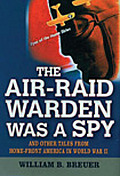 Air Raid Warden Was a Spy & Other Tales from Home Front America in World War II