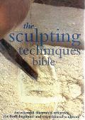 Sculpting Techniques Bible An Essential Illustrated Reference for Both Beginner & Experienced Sculptors