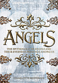 Angels The Complete Mythology of Angels & Their Everyday Presence Among Us