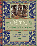 Celtic Book of Living & Dying The Illustrated Guide to Celtic Wisdom
