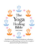 Yoga Healing Bible Discover the Best Postures Meditations & Breathing Exercises for Complete Physical & Spiritual Well Being