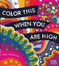 Color This When You Are High: Relax, Create, and Color - More Than 100 Pages to Color!