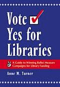Vote Yes for Libraries: A Guide to Winning Ballot Measure Campaigns for Library Funding
