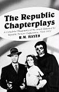 Republic Chapterplays A Complete Filmography of the Serials Released by Republic Pictures Corporation 1934 1955