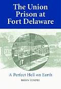 Union Prison at Fort Delaware A Perfect Hell on Earth