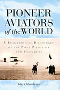 Pioneer Aviators of the World A Biographical Dictionary of the First Pilots of 100 Countries