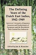 The Defining Years of the Dutch East Indies, 1942-1949: Survivors' Accounts of Japanese Invasion and Enslavement of Europeans and the Revolution That