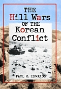 The Hill Wars of the Korean Conflict: A Dictionary of Hills, Outposts and Other Sites of Military Action
