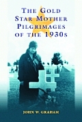 The Gold Star Mother Pilgrimages of the 1930s: Overseas Grave Visitations by Mothers and Widows of Fallen U.S. World War I Soldiers