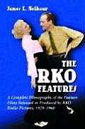 RKO Features: A Complete Filmography of the Feature Films Released or Produced by RKO Radio Pictures, 1929-1960