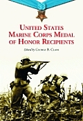 United States Marine Corps Medal of Honor Recipients A Comprehensive Registry Including U S Navy Medical Personnel Honored for Serving Marines in C