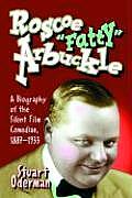 Roscoe Fatty Arbuckle: A Biography of the Silent Film Comedian, 1887-1933