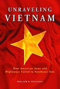 Unraveling Vietnam: How American Arms and Diplomacy Failed in Southeast Asia