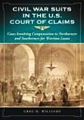 Civil War Suits in the U.S. Court of Claims: Cases Involving Compensation to Northerners and Southerners for Wartime Losses