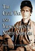 The Civil War and Yadkin County, North Carolina: A History, with Contemporary Photographs and Letters; New Evidence Regarding Home Guard Activity and