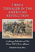 I Was a Teenager in the American Revolution: 21 Young Patriots and Two Tories Tell Their Stories