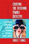 Creating the Fictional Female Detective: The Sleuth Heroines of British Women Writers, 1890-1940