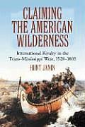 Claiming the American Wilderness: International Rivalry in the Trans-Mississippi West, 1528-1803