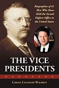The Vice Presidents: Biographies of 45 Men Who Have Held the Second Highest Office in the United States