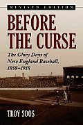 Before the Curse: The Glory Days of New England Baseball, 1858-1918, Rev. Ed.